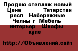 Продаю стеллаж новый › Цена ­ 2 400 - Татарстан респ., Набережные Челны г. Мебель, интерьер » Шкафы, купе   